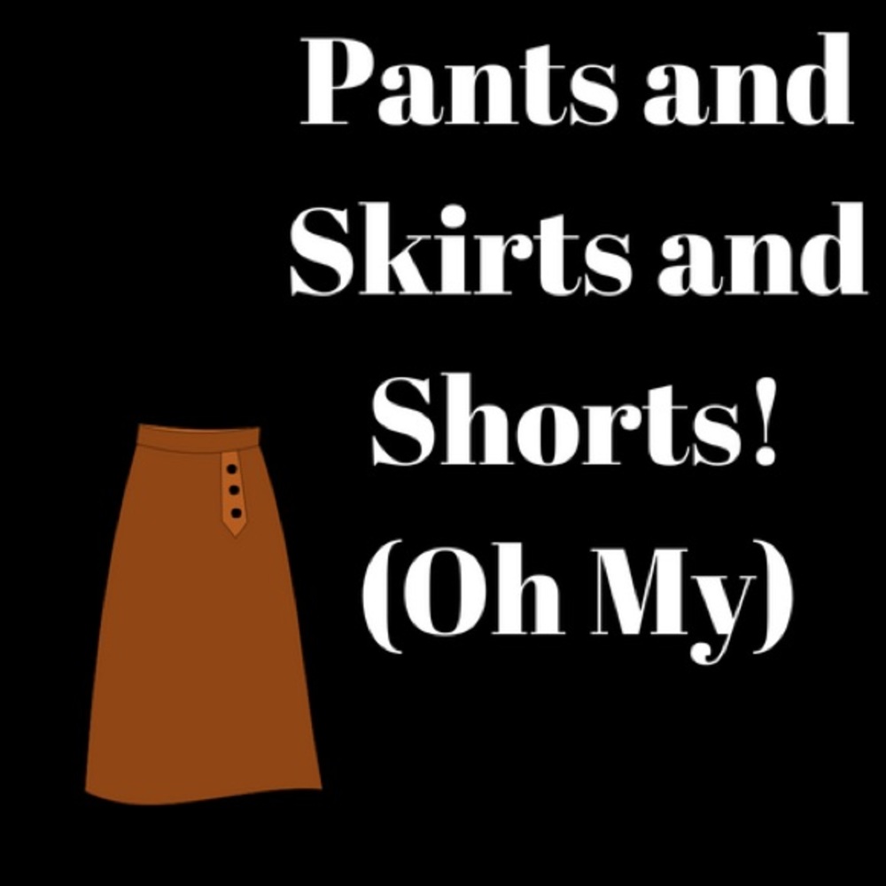 PANTS, SKIRTS, SHORTS!